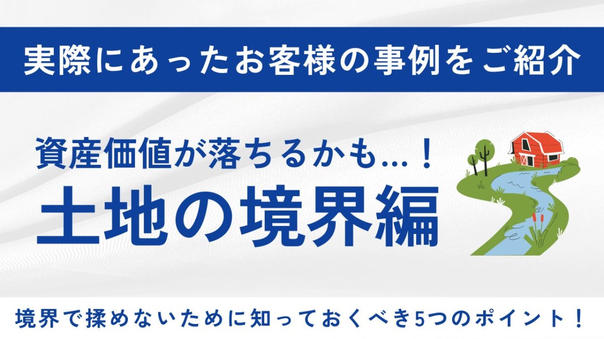 境界線トラブル～思わぬところで資産価値が落ちるかも・・・～